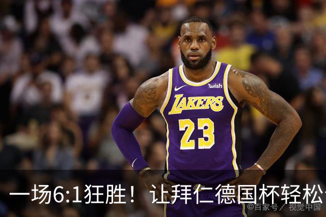 一场6:1狂胜！让拜仁德国杯轻松晋级，一战诞生三大不争事实！