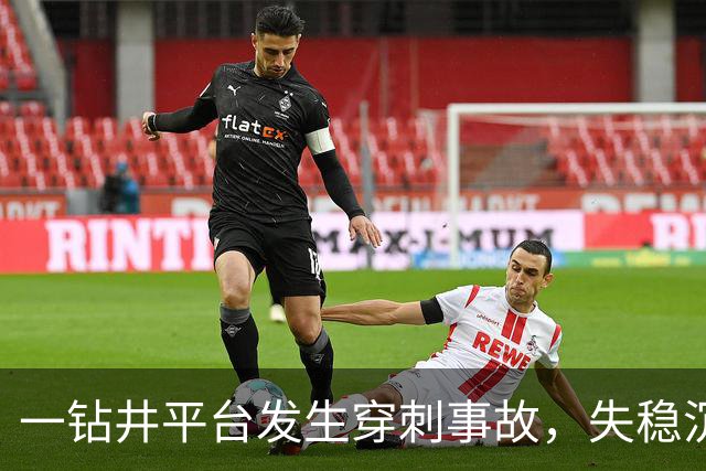 一钻井平台发生穿刺事故，失稳沉没