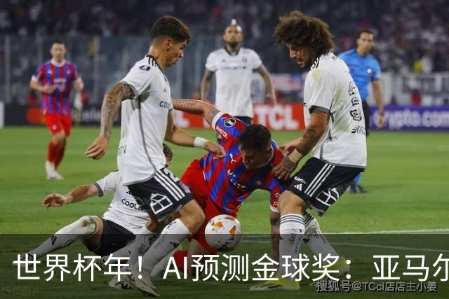 世界杯年！AI预测金球奖：亚马尔将夺今年金球奖，凯恩罗德里前三