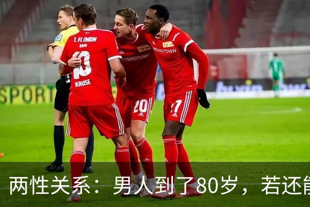 两性关系：男人到了80岁，若还能占到以下10条，绝对是人生赢家