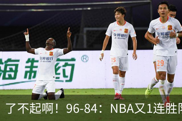 了不起啊！96-84：NBA又1连胜队！当家球星17分也能赢：终结纪录