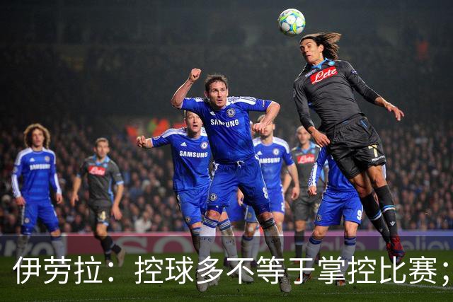 伊劳拉：控球多不等于掌控比赛；不会考虑去激怒切尔西球员