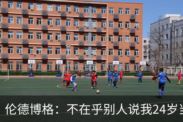 伦德博格：不在乎别人说我24岁当新秀 我干着世界上最棒的工作