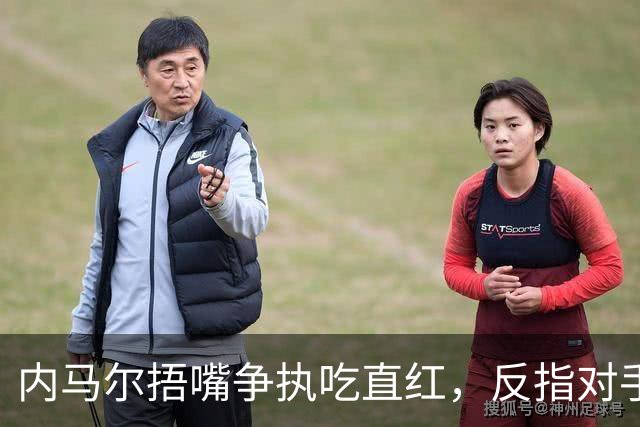 内马尔捂嘴争执吃直红，反指对手滥用反歧视规则