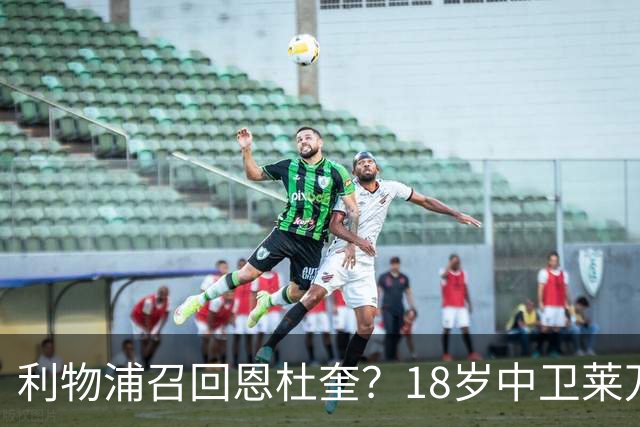 利物浦召回恩杜奎？18岁中卫莱万特表现引爆争议