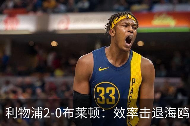 利物浦2-0布莱顿：效率击退海鸥，阿劳霍铁血防守点燃安菲尔德