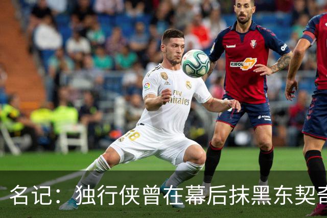名记：独行侠曾在幕后抹黑东契奇 为将其送去湖人的那笔交易找补