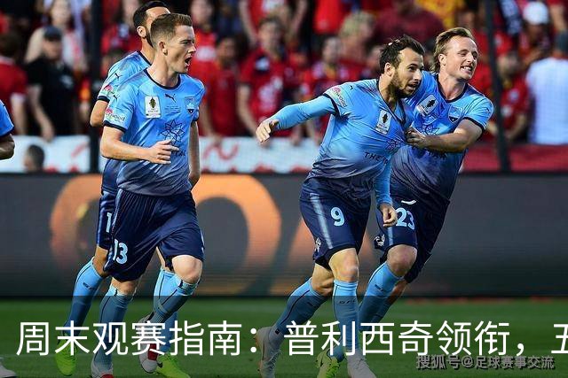 周末观赛指南：普利西奇领衔，五大联赛美职联好戏连台