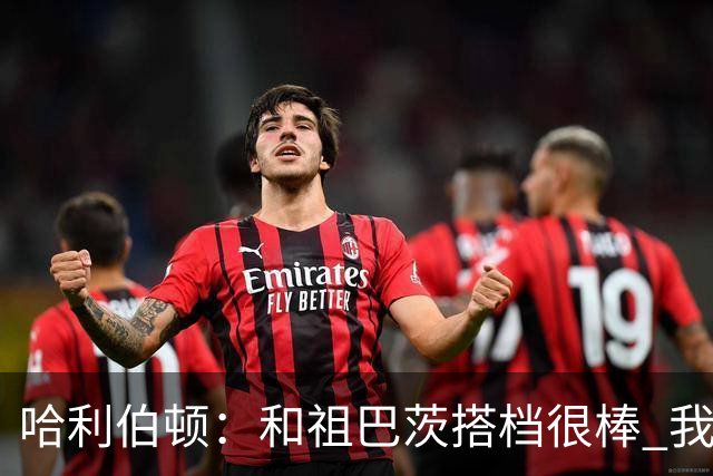 哈利伯顿：和祖巴茨搭档很棒 我们的关系发展得很顺利