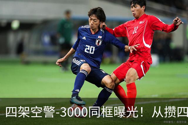四架空警-3000同框曝光！从攒四架到下饺子，中国预警机变了？