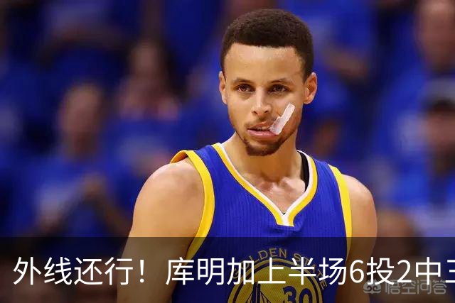 外线还行！库明加上半场6投2中三分3中2 拿到8分2篮板