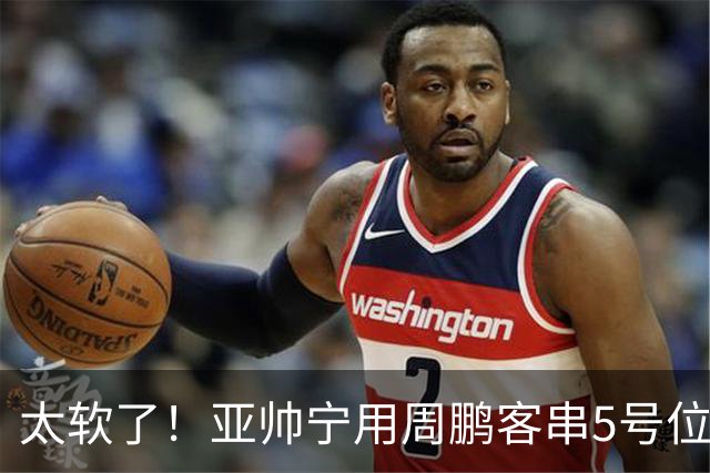 太软了！亚帅宁用周鹏客串5号位也不用他，球迷：杜锋骂你一点不冤