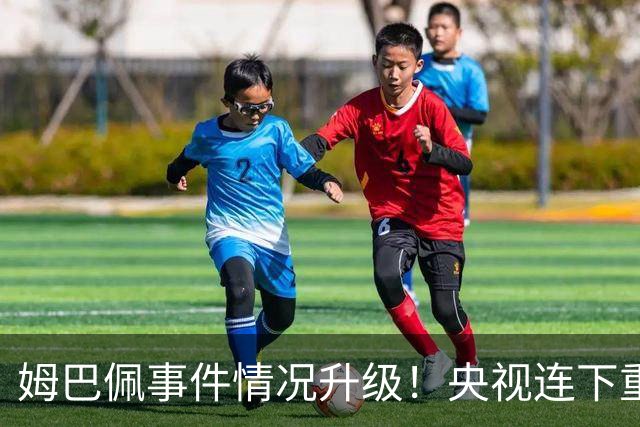 姆巴佩事件情况升级！央视连下重锤，法国球员将集体迎来噩耗！