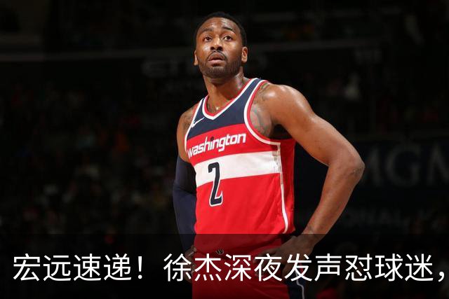 宏远速递！徐杰深夜发声怼球迷，徐昕被打入冷宫，王仕鹏唱衰广东