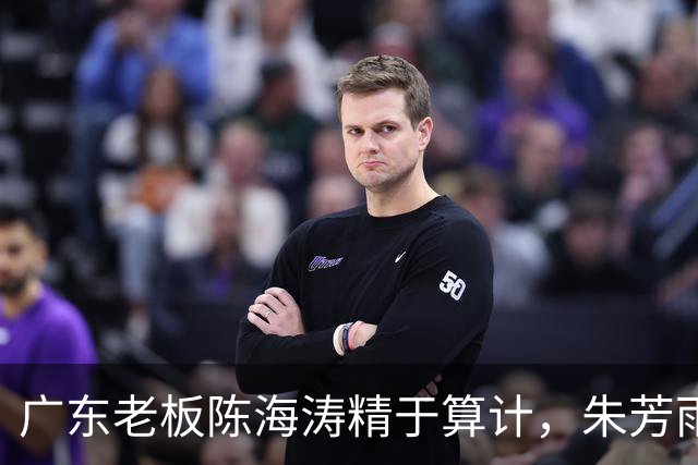 广东老板陈海涛精于算计，朱芳雨与杜导接连现身，没这两人真不行