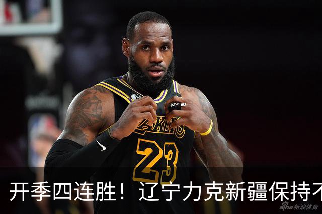开季四连胜！辽宁力克新疆保持不败 库珀27+11