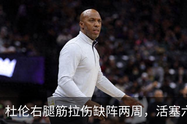 杜伦右腿筋拉伤缺阵两周，活塞六场硬仗内线告急