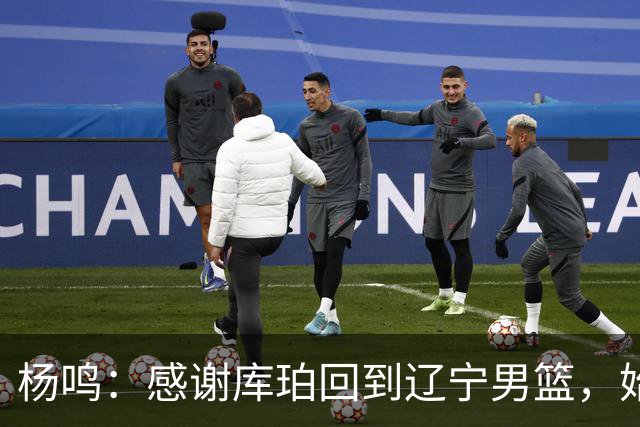 杨鸣：感谢库珀回到辽宁男篮，始终保持稳定MVP表现