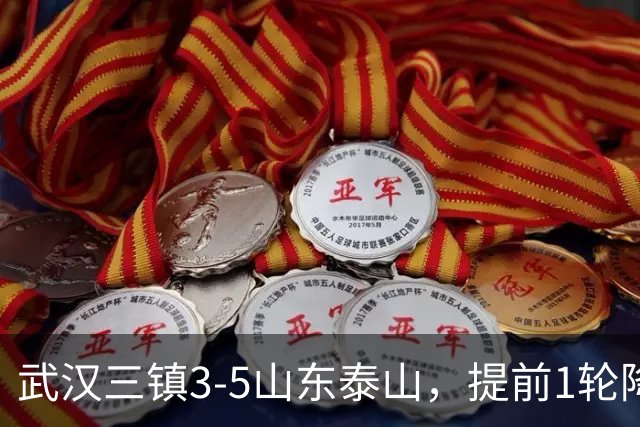 武汉三镇3-5山东泰山，提前1轮降级，克雷桑、卡扎各入2球