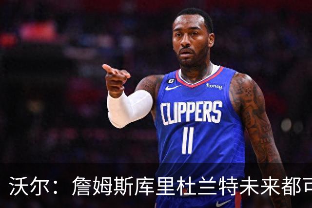 沃尔：詹姆斯库里杜兰特未来都可能当老板，我只想当总经理