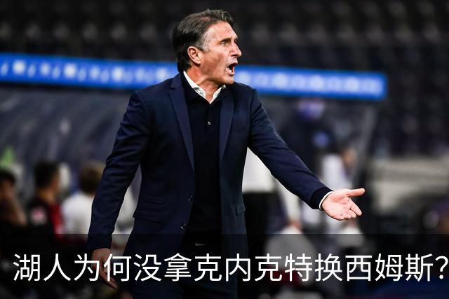 湖人为何没拿克内克特换西姆斯？要价曝光