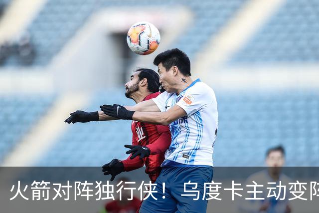 火箭对阵独行侠！乌度卡主动变阵，饼皇重回首发，伊森变身第6人