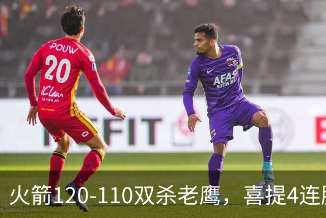 火箭120-110双杀老鹰，喜提4连胜！这一战不得不承认5个事实：申京完成进化了