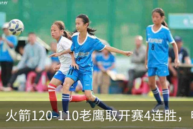火箭120-110老鹰取开赛4连胜，申京29+9+9+6断，杜兰特22+9+4帽