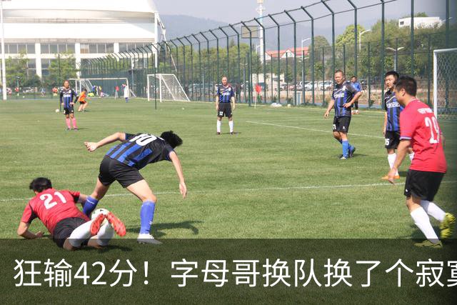 狂输42分！字母哥换队换了个寂寞！