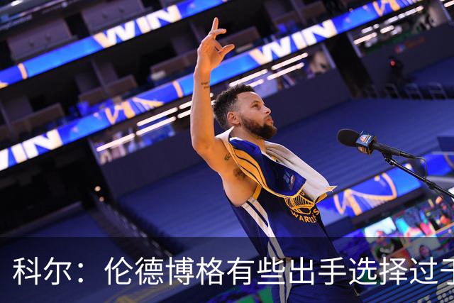 科尔：伦德博格有些出手选择过于冒险 他还需要适应NBA的节奏