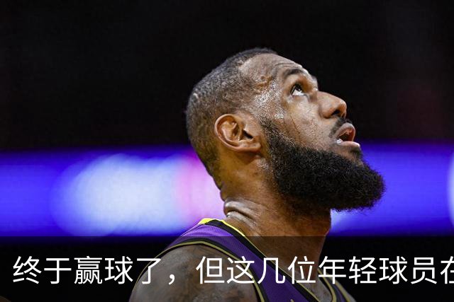 终于赢球了，但这几位年轻球员在广东队的未来怕是不太乐观啊
