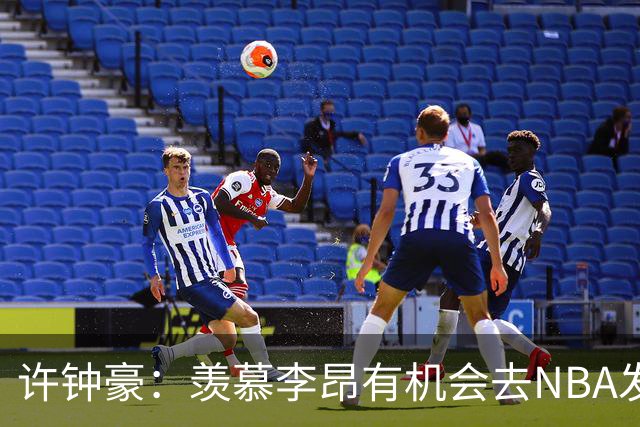 许钟豪：羡慕李昂有机会去NBA发展联盟 希望赵岩昊能吃下更多球权