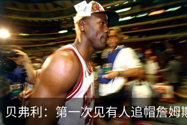 贝弗利：第一次见有人追帽詹姆斯，岁月终究不饶人