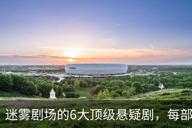 迷雾剧场的6大顶级悬疑剧，每部都适合熬夜刷