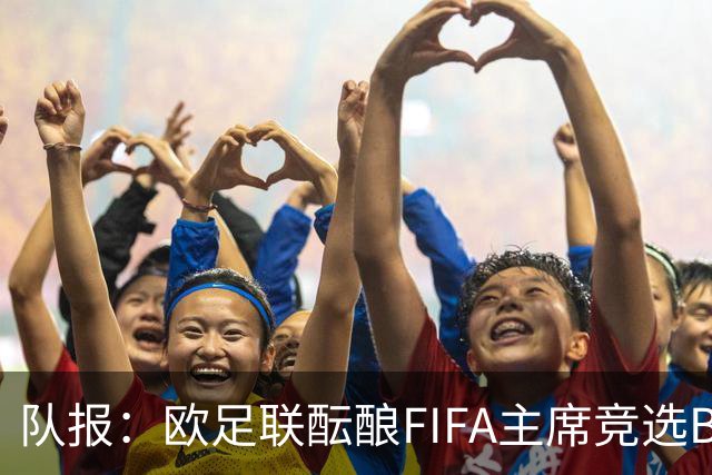 队报：欧足联酝酿FIFA主席竞选B计划，切费林亲信是潜在人选