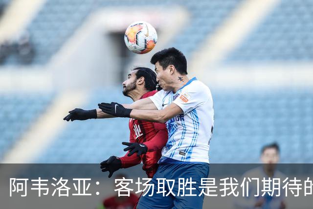 阿韦洛亚：客场取胜是我们期待的回报；零封对手同样重要