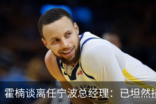 霍楠谈离任宁波总经理：已坦然接受一切 想赢球不能靠几个人的努力