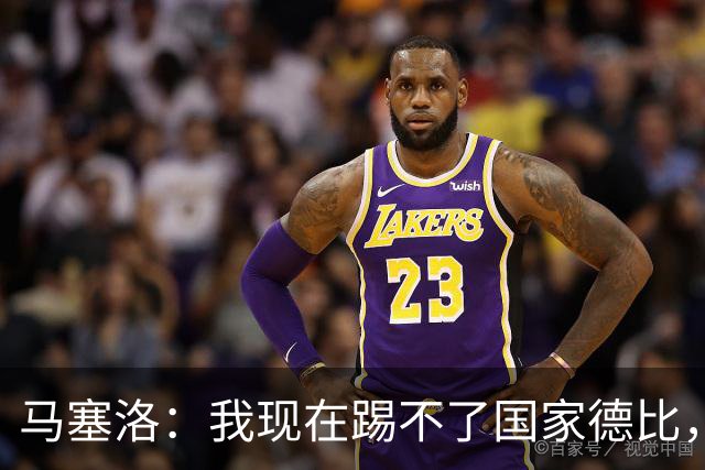 马塞洛：我现在踢不了国家德比，让我追着亚马尔跑可不行
