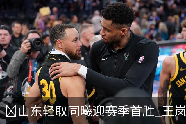 🏀山东轻取同曦迎赛季首胜 王岚嵚27+6 班顿7中1 郭昊文24分