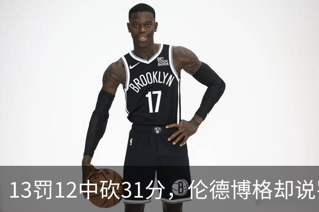 13罚12中砍31分，伦德博格却说罚球线只是开始
