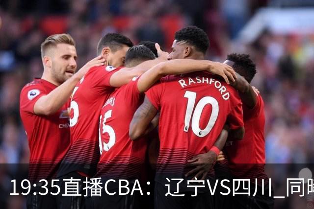 19:35直播CBA：辽宁VS四川 同曦VS山东等5场