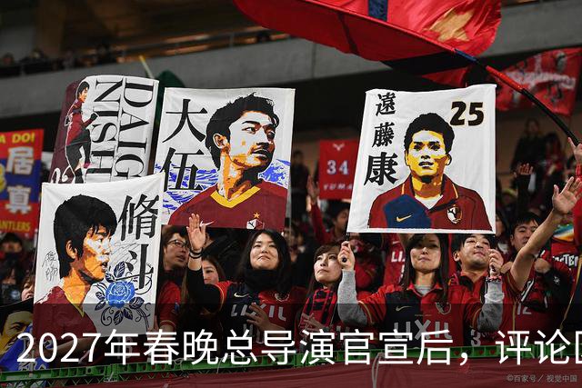 2027年春晚总导演官宣后，评论区热闹，本山大叔的担忧恐要成真！