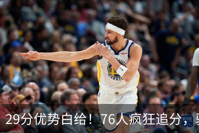 29分优势白给！76人疯狂追分，骑士两大核心哈登、沃特森难堪大任