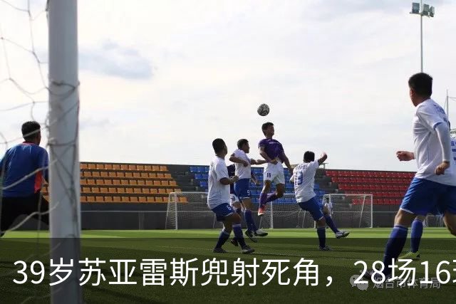 39岁苏亚雷斯兜射死角，28场16球仍能一剑封喉