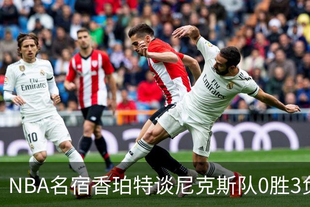 NBA名宿香珀特谈尼克斯队0胜3负开局：我看不出有什么糟糕的篮球