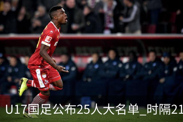 U17国足公布25人大名单 时隔21年将再战世少赛